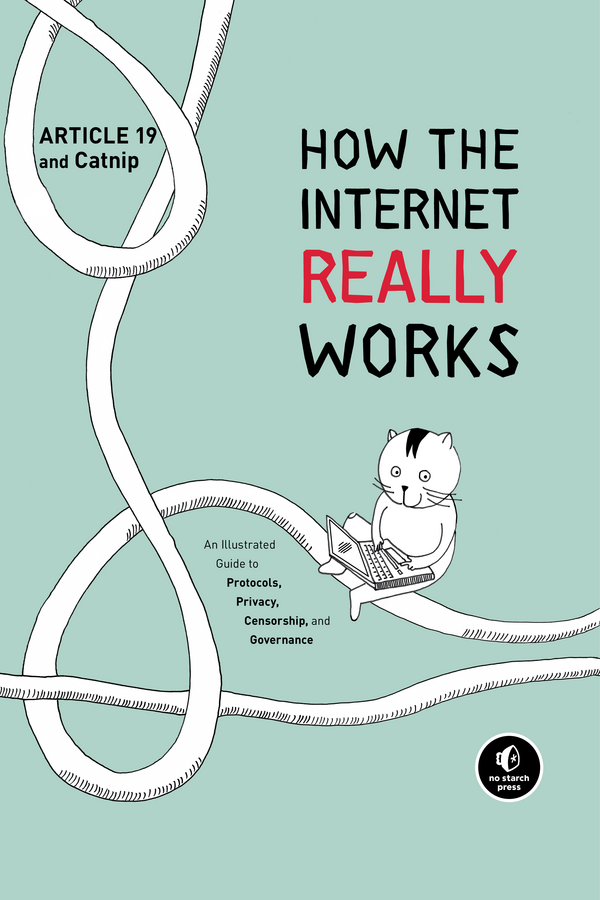 How the Internet Really Works: An Illustrated Guide to Protocols, Privacy, Censorship, and Governance